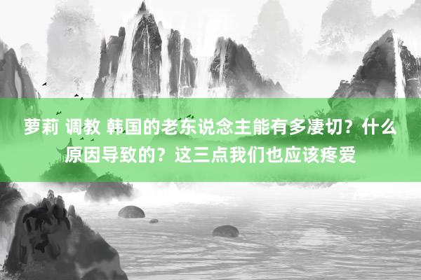 萝莉 调教 韩国的老东说念主能有多凄切?什么原因导致的?这三点我们也应该疼爱